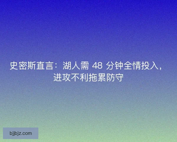 史密斯直言：湖人需 48 分钟全情投入，进攻不利拖累防守