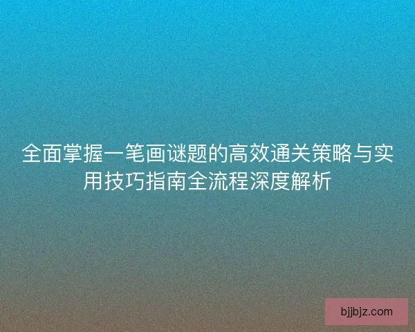 全面掌握一笔画谜题的高效通关策略与实用技巧指南全流程深度解析