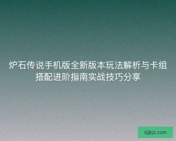 炉石传说手机版全新版本玩法解析与卡组搭配进阶指南实战技巧分享