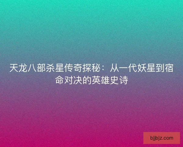 天龙八部杀星传奇探秘：从一代妖星到宿命对决的英雄史诗