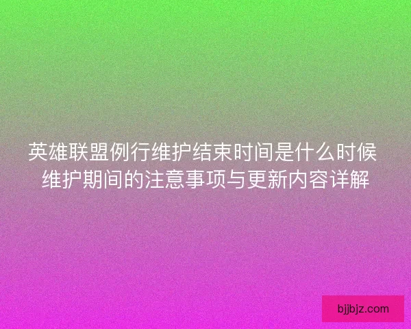 英雄联盟例行维护结束时间是什么时候 维护期间的注意事项与更新内容详解