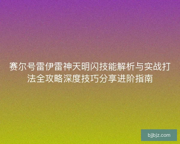 赛尔号雷伊雷神天明闪技能解析与实战打法全攻略深度技巧分享进阶指南
