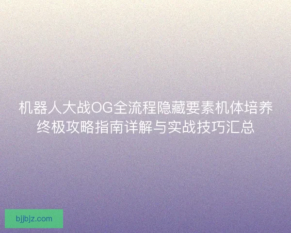 机器人大战OG全流程隐藏要素机体培养终极攻略指南详解与实战技巧汇总