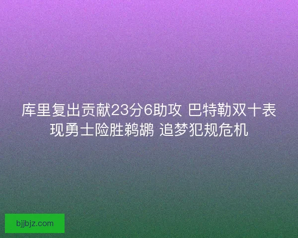 库里复出贡献23分6助攻 巴特勒双十表现勇士险胜鹈鹕 追梦犯规危机