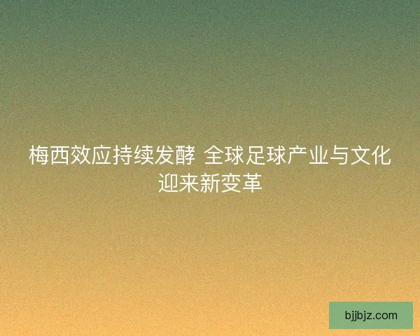 梅西效应持续发酵 全球足球产业与文化迎来新变革