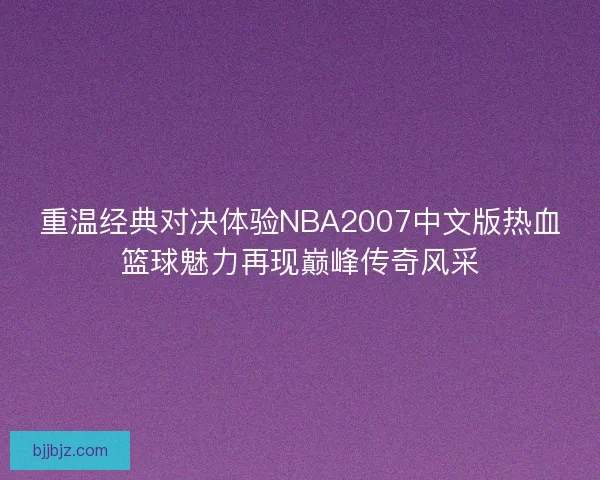 重温经典对决体验NBA2007中文版热血篮球魅力再现巅峰传奇风采