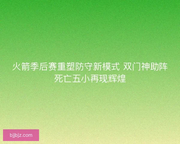 火箭季后赛重塑防守新模式 双门神助阵死亡五小再现辉煌