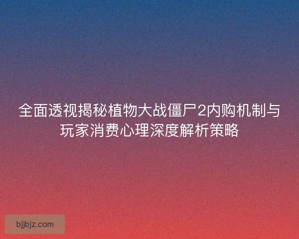 全面透视揭秘植物大战僵尸2内购机制与玩家消费心理深度解析策略