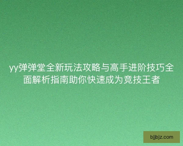 yy弹弹堂全新玩法攻略与高手进阶技巧全面解析指南助你快速成为竞技王者 yy弹弹堂全新玩法攻略与高手进阶技巧全面解析指南助你快速成为竞技王者