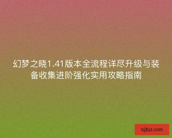 幻梦之晓1.41版本全流程详尽升级与装备收集进阶强化实用攻略指南