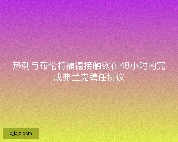 热刺与布伦特福德接触欲在48小时内完成弗兰克聘任协议