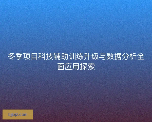冬季项目科技辅助训练升级与数据分析全面应用探索