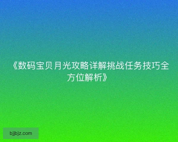 《数码宝贝月光攻略详解挑战任务技巧全方位解析》