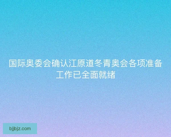 国际奥委会确认江原道冬青奥会各项准备工作已全面就绪